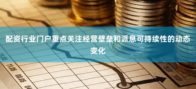 配资行业门户重点关注经营壁垒和派息可持续性的动态变化