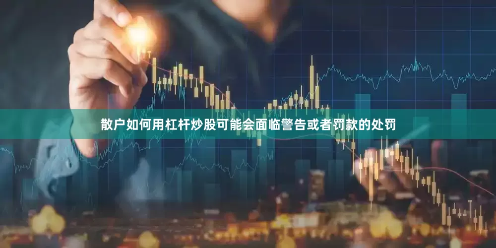 散户如何用杠杆炒股可能会面临警告或者罚款的处罚