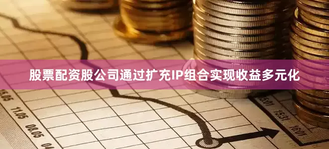 股票配资股公司通过扩充IP组合实现收益多元化