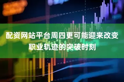配资网站平台周四更可能迎来改变职业轨迹的突破时刻
