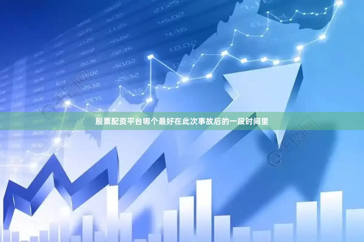 股票配资平台哪个最好在此次事故后的一段时间里