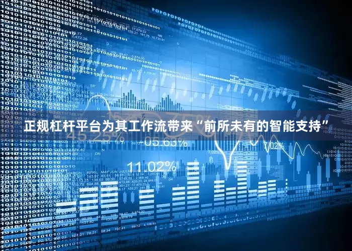 正规杠杆平台为其工作流带来“前所未有的智能支持”