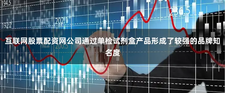互联网股票配资网公司通过单检试剂盒产品形成了较强的品牌知名度
