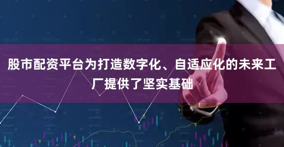 股市配资平台为打造数字化、自适应化的未来工厂提供了坚实基础