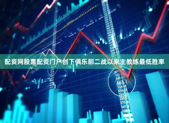 配资网股票配资门户创下俱乐部二战以来主教练最低胜率