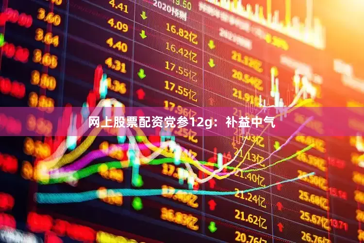 网上股票配资党参12g：补益中气